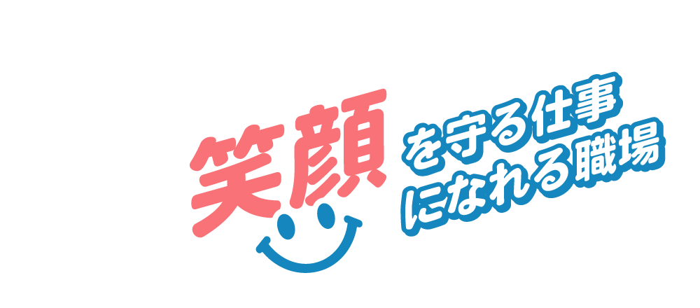 笑顔を守る仕事、笑顔になれる職場